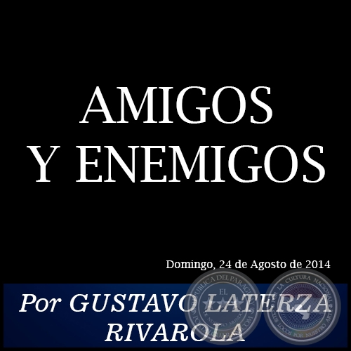AMIGOS Y ENEMIGOS - Por GUSTAVO LATERZA RIVAROLA - Domingo, 24 de Agosto de 2014
